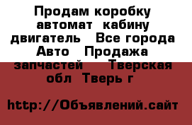 Продам коробку-автомат, кабину,двигатель - Все города Авто » Продажа запчастей   . Тверская обл.,Тверь г.